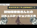 認知症患者さんとのコミュニケーションの工夫【長谷川先生に学ぶ認知症のこと】