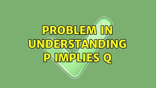 Problem in understanding p implies q (3 Solutions!!)