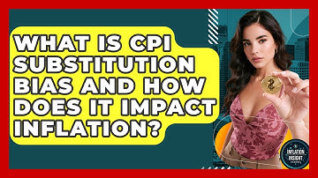 What Is CPI Substitution Bias And How Does It Impact Inflation? - Inflation Insight Channel