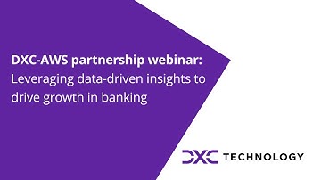 DXC-AWS partnership webinar: Leveraging data-driven insights to drive growth in banking