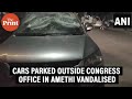 Vehicles parked outside Congress office in UP’s Amethi vandalised