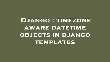Django : timezone aware datetime objects in django templates