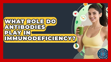 What Role Do Antibodies Play In Immunodeficiency? - All About the Immune System