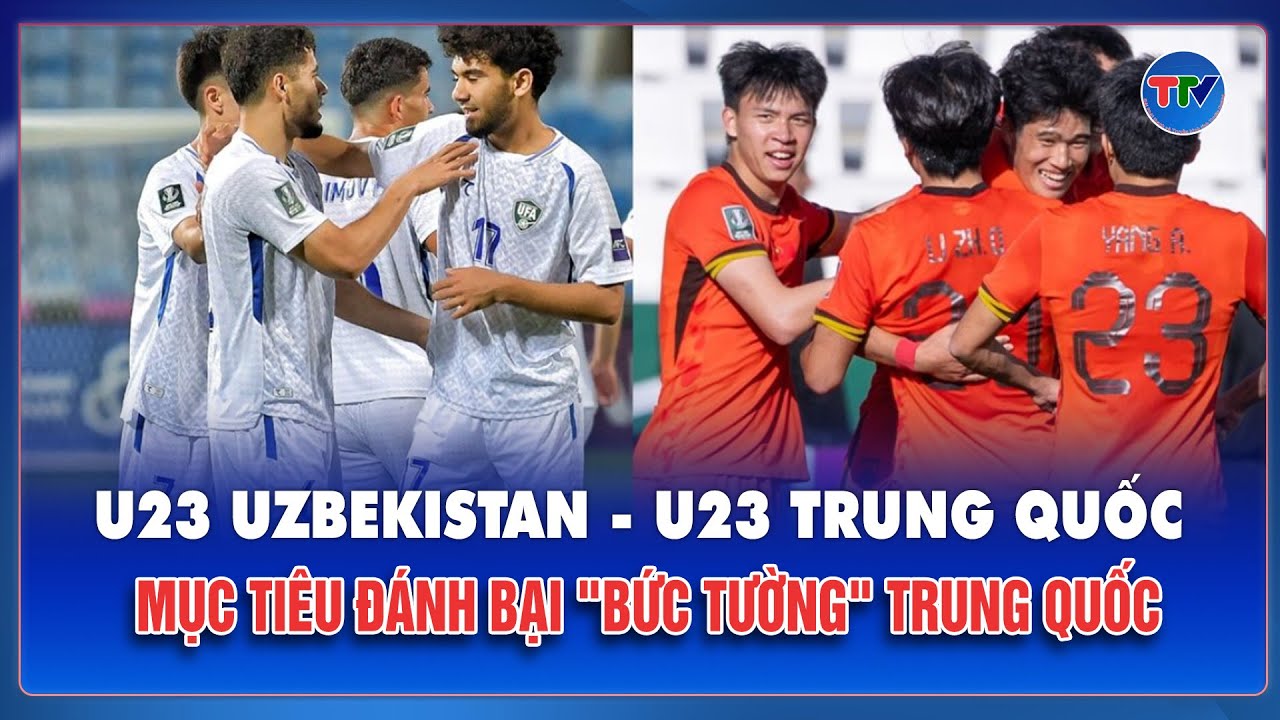 Nhận định trước giờ G: U23 Uzbekistan quyết phá dớp phòng ngự Trung Quốc