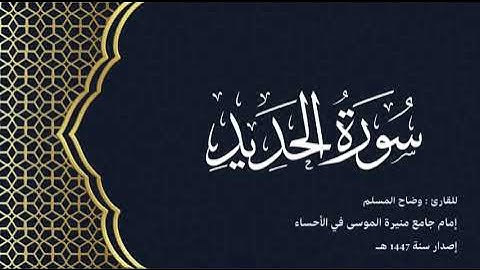 سورة الحديد ( كاملة) للقارئ: وضاح المسلم إمام جامع منيرة الموسى بالأحساء.