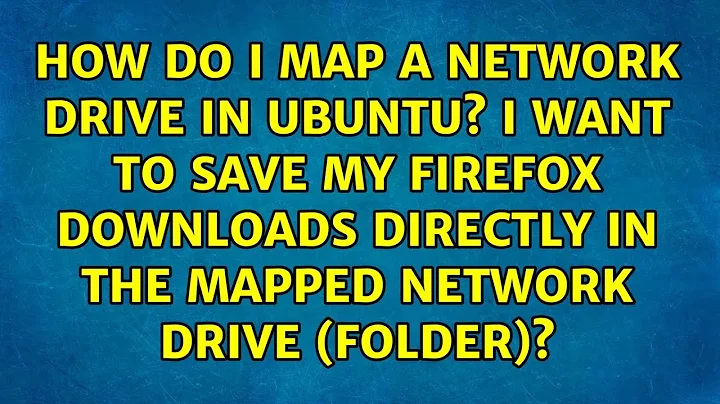 How do I map a network drive in Ubuntu? I want to save my Firefox downloads directly in the...