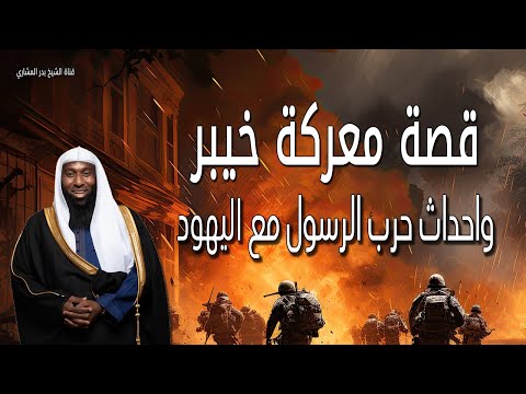 قصة معركة خيبر واحداث حرب الرسول مع اليهود للشيخ بدر المشاري 