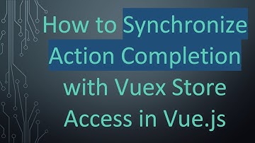 How to Synchronize Action Completion with Vuex Store Access in Vue.js