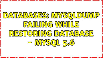 Databases: Mysqldump failing while restoring database - MySQL 5.6 (2 Solutions!!)