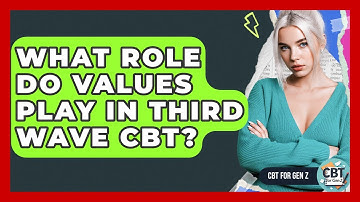 What Role Do Values Play In Third Wave CBT? - CBT for Gen Z