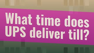 What time does UPS deliver till?