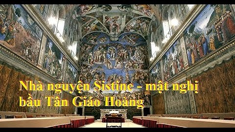 Nhà nguyện Sistine – Nơi linh thiêng chứng kiến mật nghị bầu Giáo hoàng từ chiều nay