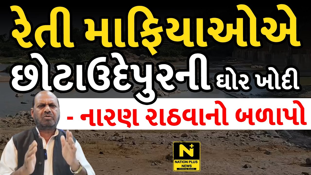 રેતી માફિયાઓએ છોટાઉદેપુરની ઘોર ખોદી- નારણ રાઠવાનો બળાપો