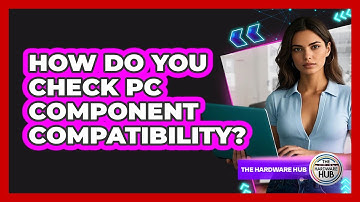 How Do You Check PC Component Compatibility? - The Hardware Hub