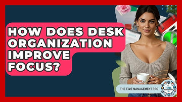 How Does Desk Organization Improve Focus? - The Time Management Pro