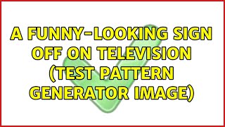 A Funny-Looking Sign Off on Television (Test Pattern Generator Image) (2 Solutions!!)