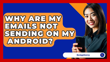 Why Are My Emails Not Sending On My   Android? - Be App Savvy