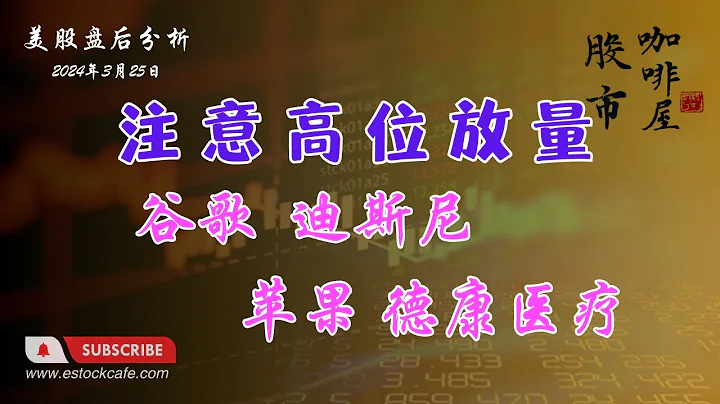 注意高位放量的股票 個股分析 谷歌 蘋果 迪斯尼 德康醫療 【視頻第638期】03/25/2024 - 天天要聞