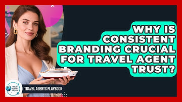 Why Is Consistent Branding Crucial For Travel Agent Trust? - Travel Agents Playbook