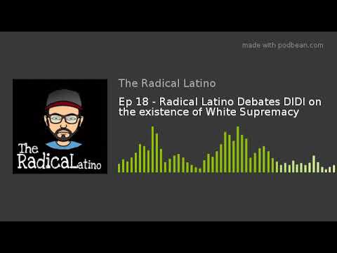 Ep 18 - Radical Latino Debates DIDI on the existence of White Supremacy radical scavenger