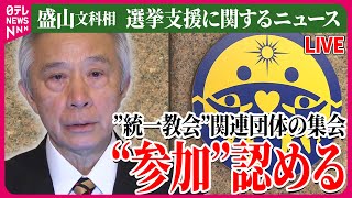 【ライブ】『政治に関するニュース』盛山文科相「正直覚えていない」　ふらつく発言/盛山文科相 “統一教会”側の集会参加を認める　など  ──ニュースまとめライブ（日テレNEWS LIVE）