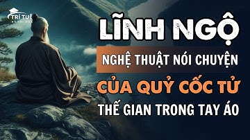 Lĩnh ngộ NGHỆ THUẬT NÓI CHUYỆN của Quỷ Cốc Tử thì cả thế gian trong tay áo