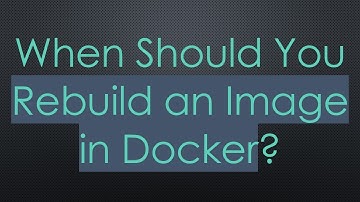 When Should You Rebuild an Image in Docker?