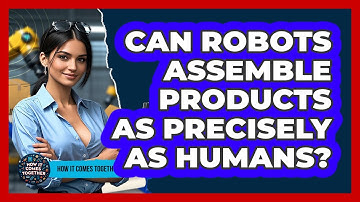 Can Robots Assemble Products As Precisely As Humans? - How It Comes Together