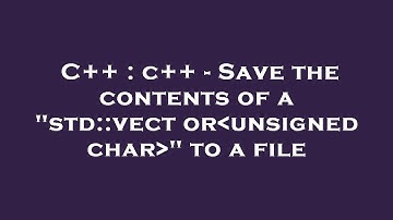 C++ : c++ - Save the contents of a "std::vector unsigned char " to a file