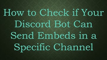 How to Check if Your Discord Bot Can Send Embeds in a Specific Channel