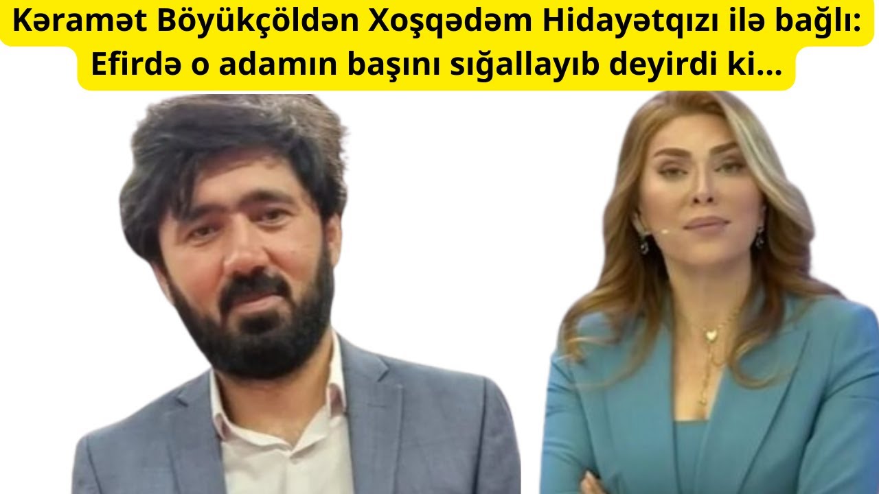 Kəramət Böyükçöldən Xoşqədəm Hidayətqızı ilə bağlı:  Efirdə o adamın başını sığallayıb deyirdi ki...
