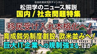 松田学のニュース解説　国内／社会問題特集　ー移民受け入れ本格化へ！育成就労制度創設、欧米並みへ！巨大IT企業への規制強まる、ほかー