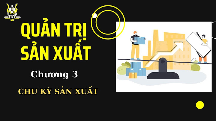 Giải bài tập quản trị sản xuất chương 3 năm 2024