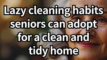 25 Lazy Cleaning Habits Seniors Can Adopt for a Clean and Tidy Home (No Effort Hacks)