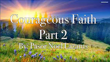 Courageous Faith Part 2 By: Noel Lazarus