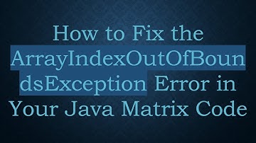 How to Fix the ArrayIndexOutOfBoundsException Error in Your Java Matrix Code