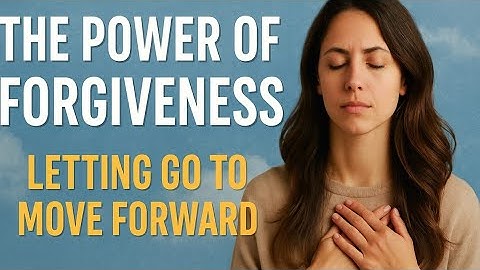 THE POWER OF FORGIVENESS: LETTING GO TO MOVE FORWARD