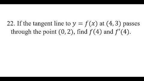22. If the tangent line to y=f(x) at (4,3) passes through the point (0,2), find f(4) and f