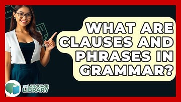 What Are Clauses And Phrases In Grammar? - The Language Library