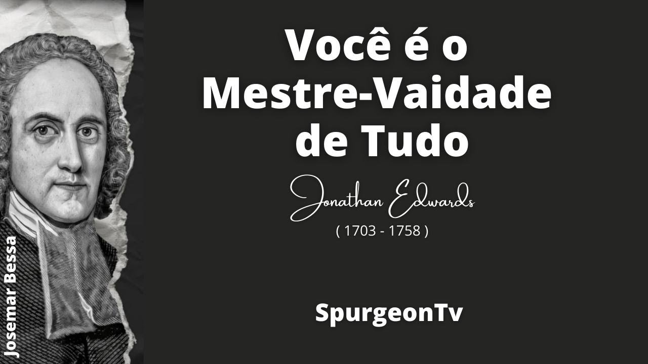 Você é o Mestre-Vaidade de Tudo | Jonathan Edwards ( 1703 - 1758 )
