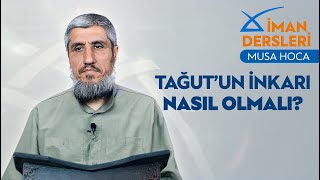 Tağutun İnkarı Nasıl Olmalı? Musa Hoca