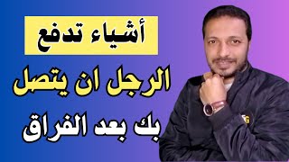 اهم الاشياء التي تدفع الرجل ان يفكر بك و يتصل بك بعد الفراق 