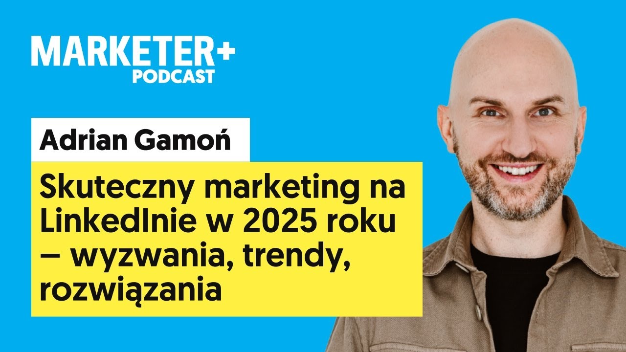 Skuteczny marketing na LinkedInie w 2025 roku | Adrian Gamoń [Marketer+ Podcast, odc. 13]