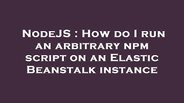 NodeJS : How do I run an arbitrary npm script on an Elastic Beanstalk instance