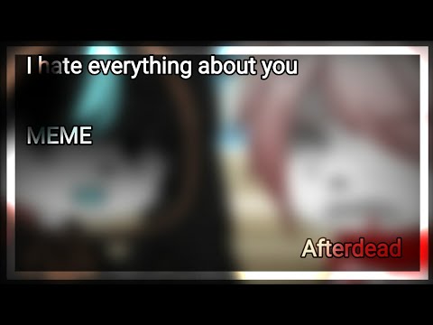 I Hate Everything About You Meme Ft Afterdead Angst Part 1 Youtube I Hate Everything About You Meme Ft Afterdead Angst Part 1 Youtube