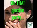 MORE DETAILS ON THAT GARDEN PARTY WHERE MEGHAN GOBSMACKED EVERYONE.