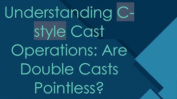 Understanding C-style Cast Operations: Are Double Casts Pointless?