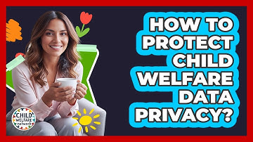 How To Protect Child Welfare Data Privacy?