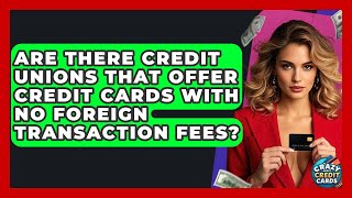 Are There Credit Unions That Offer Credit Cards With No Foreign Transaction Fees?