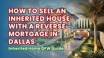 How to Sell an Inherited House with a Reverse Mortgage in Dallas | Inherited Home DFW Guide